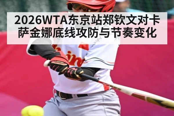2026WTA东京站郑钦文对卡萨金娜底线攻防与节奏变化