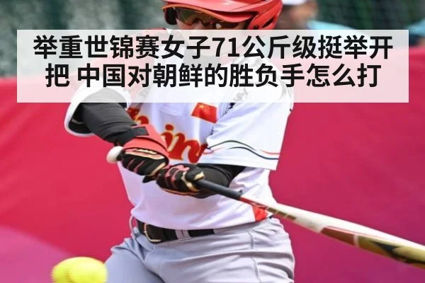 举重世锦赛女子71公斤级挺举开把 中国对朝鲜的胜负手怎么打