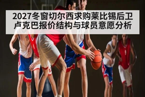 2027冬窗切尔西求购莱比锡后卫卢克巴报价结构与球员意愿分析